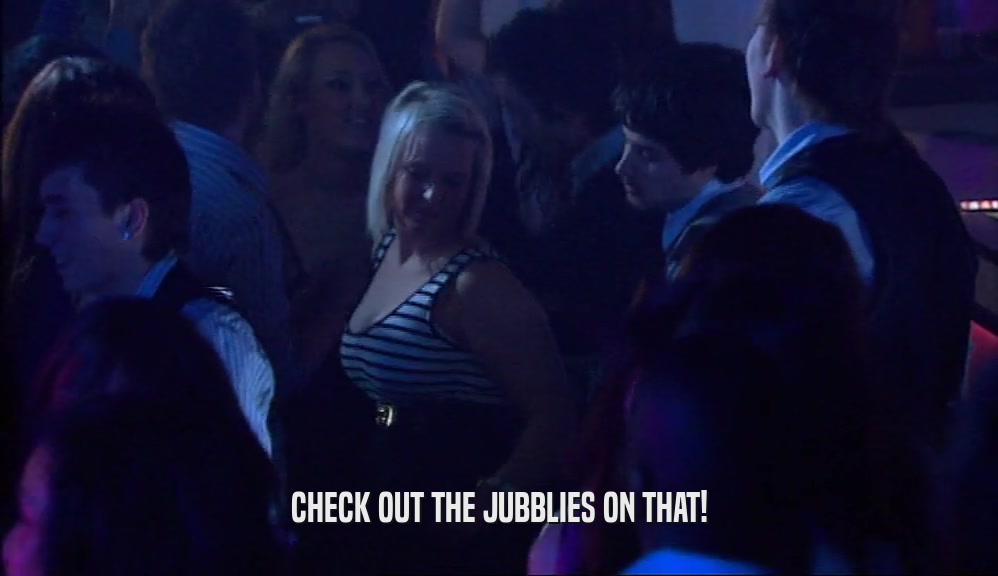 CHECK OUT THE JUBBLIES ON THAT!  