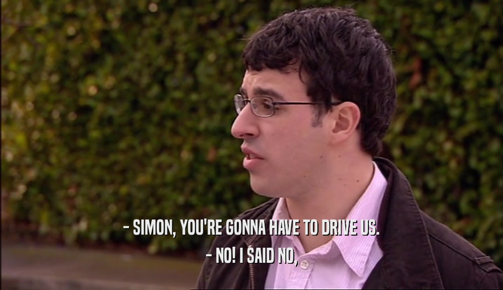 - SIMON, YOU'RE GONNA HAVE TO DRIVE US. - NO! I SAID NO, 