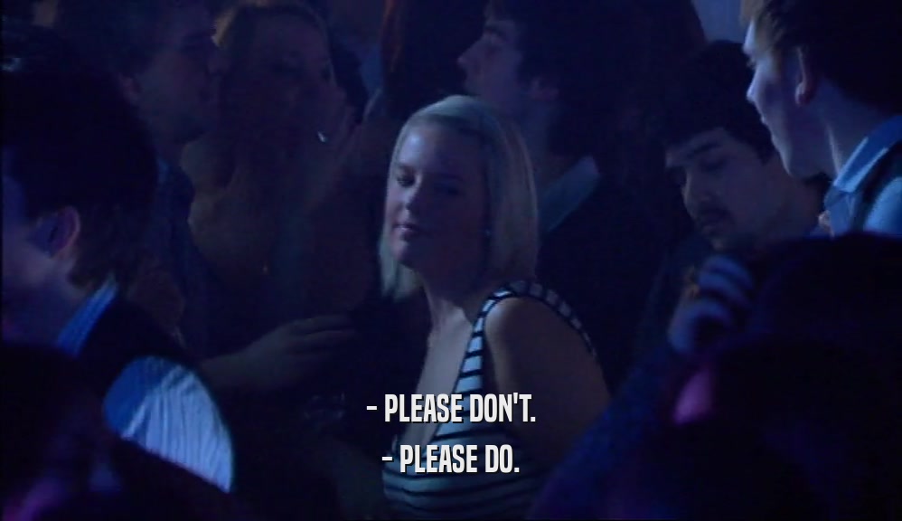 - PLEASE DON'T. - PLEASE DO. 
