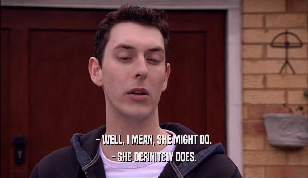 - WELL, I MEAN, SHE MIGHT DO. - SHE DEFINITELY DOES. 