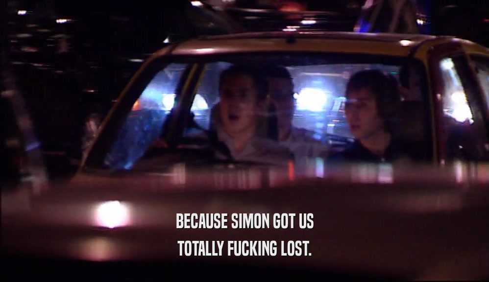 BECAUSE SIMON GOT US TOTALLY FUCKING LOST. 
