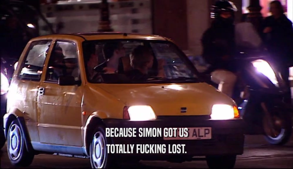 BECAUSE SIMON GOT US
 TOTALLY FUCKING LOST.
 