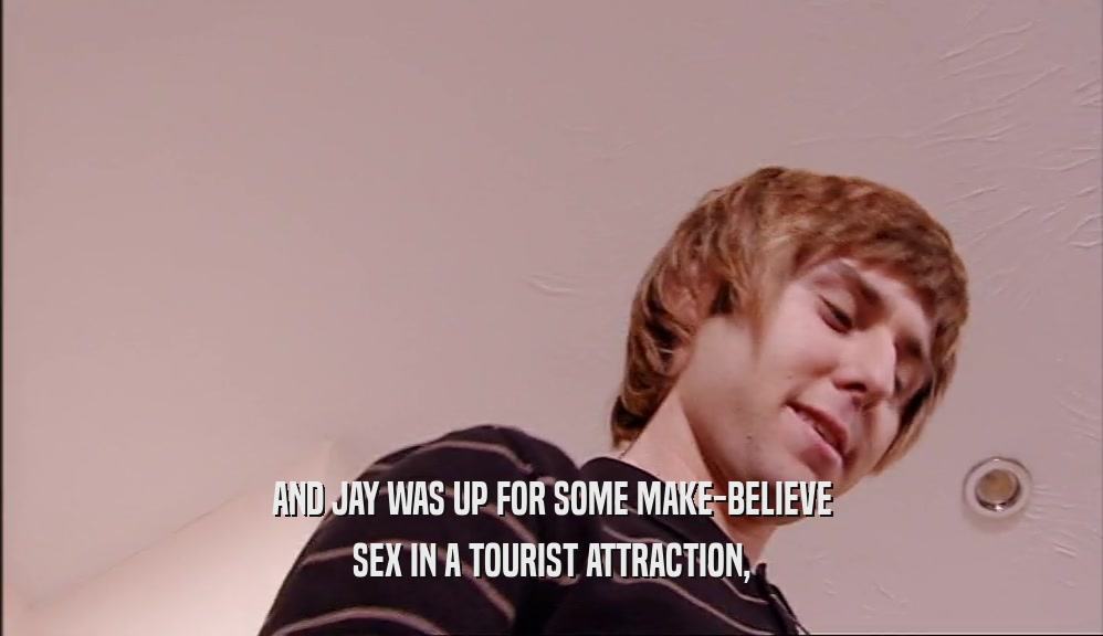 AND JAY WAS UP FOR SOME MAKE-BELIEVE SEX IN A TOURIST ATTRACTION, 