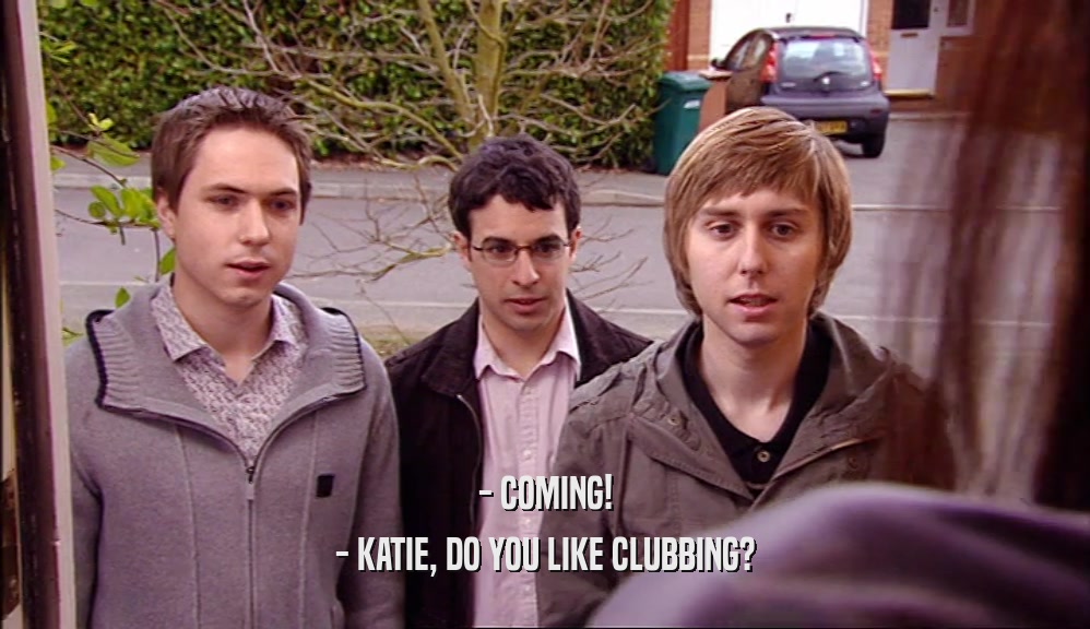 - COMING! - KATIE, DO YOU LIKE CLUBBING? 