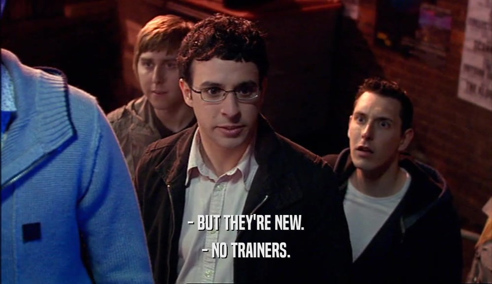 - BUT THEY'RE NEW. - NO TRAINERS. 