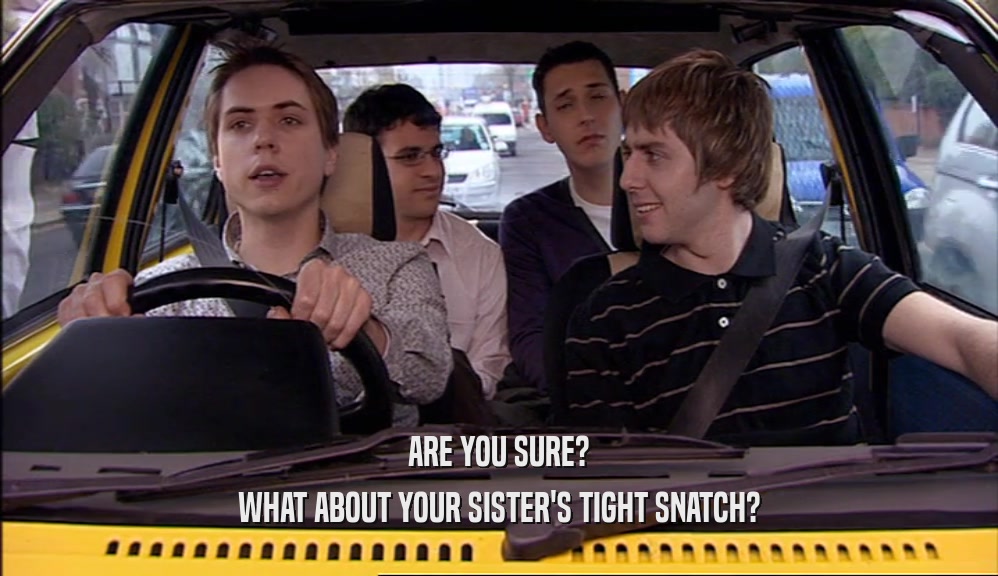 ARE YOU SURE? WHAT ABOUT YOUR SISTER'S TIGHT SNATCH? 