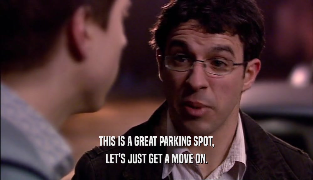 THIS IS A GREAT PARKING SPOT, LET'S JUST GET A MOVE ON. 