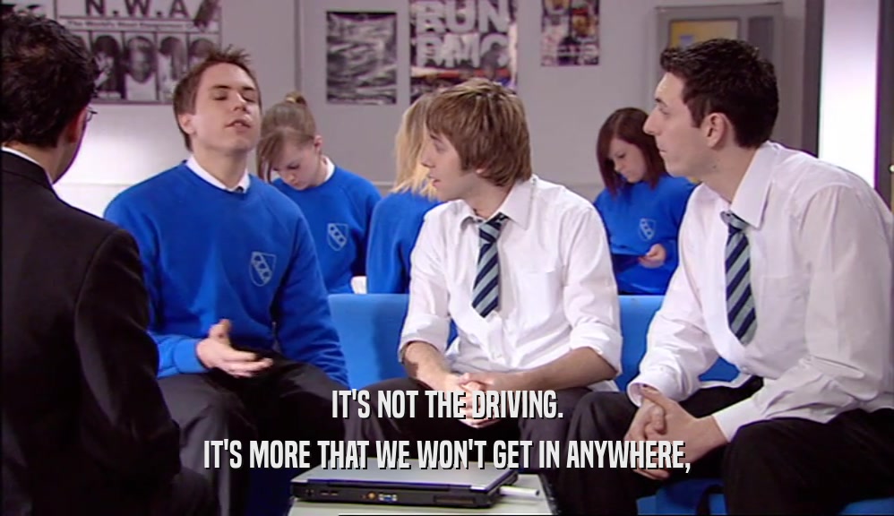 IT'S NOT THE DRIVING. IT'S MORE THAT WE WON'T GET IN ANYWHERE, 