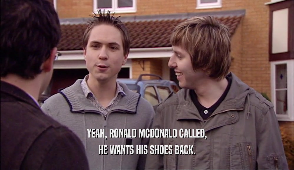 YEAH, RONALD MCDONALD CALLED, HE WANTS HIS SHOES BACK. 
