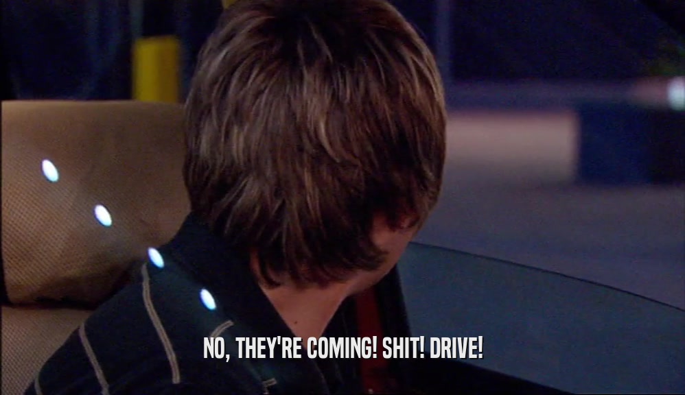 NO, THEY'RE COMING! SHIT! DRIVE!  