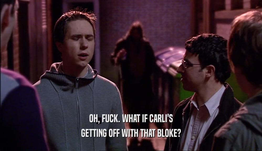 OH, FUCK. WHAT IF CARLI'S GETTING OFF WITH THAT BLOKE? 