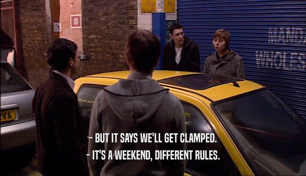 - BUT IT SAYS WE'LL GET CLAMPED. - IT'S A WEEKEND, DIFFERENT RULES. 