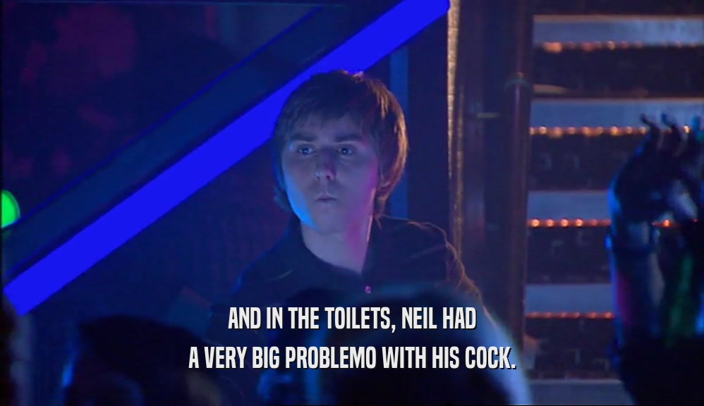 AND IN THE TOILETS, NEIL HAD A VERY BIG PROBLEMO WITH HIS COCK. 