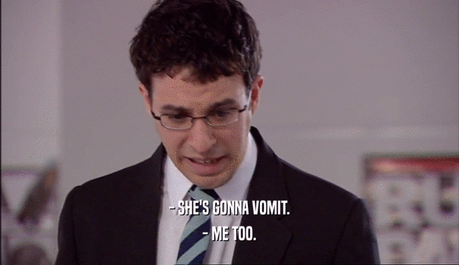 - SHE'S GONNA VOMIT. - ME TOO. 
