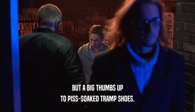 BUT A BIG THUMBS UP TO PISS-SOAKED TRAMP SHOES. 