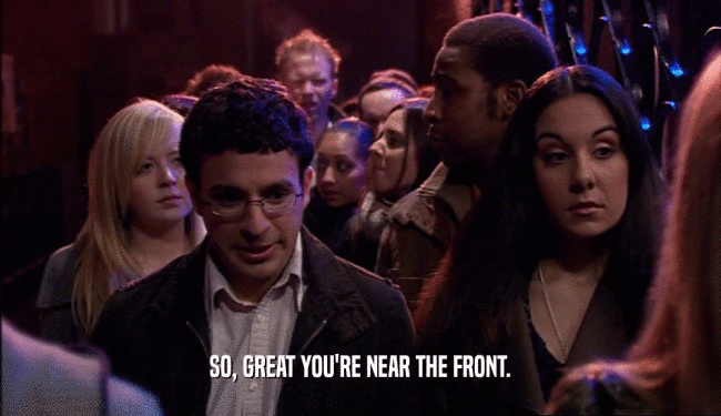 SO, GREAT YOU'RE NEAR THE FRONT.  