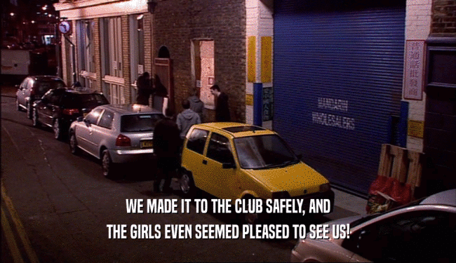 WE MADE IT TO THE CLUB SAFELY, AND THE GIRLS EVEN SEEMED PLEASED TO SEE US! 