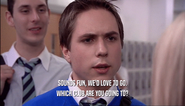 SOUNDS FUN, WE'D LOVE TO GO. WHICH CLUB ARE YOU GOING TO? 
