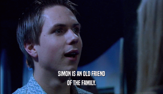 SIMON IS AN OLD FRIEND
 OF THE FAMILY.
 