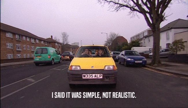 I SAID IT WAS SIMPLE, NOT REALISTIC.  