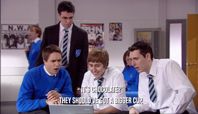 - IT'S CHOCOLATE? - THEY SHOULD'VE GOT A BIGGER CUP. 