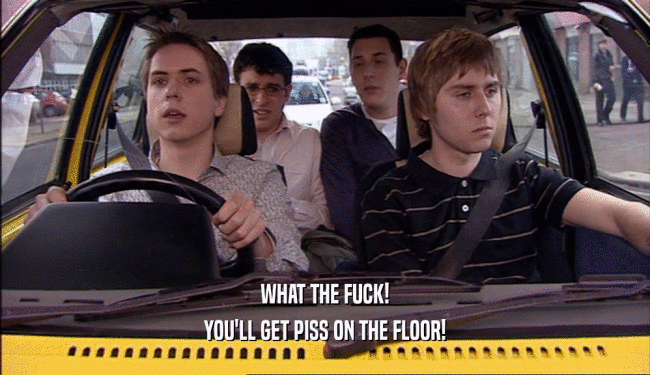 WHAT THE FUCK! YOU'LL GET PISS ON THE FLOOR! 