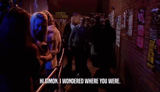 HI SIMON. I WONDERED WHERE YOU WERE.  