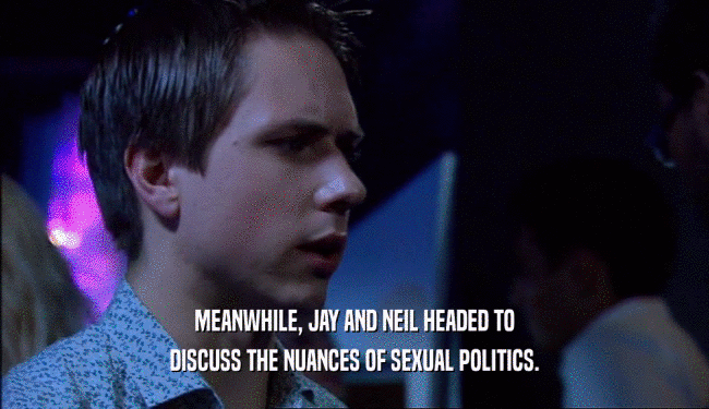 MEANWHILE, JAY AND NEIL HEADED TO DISCUSS THE NUANCES OF SEXUAL POLITICS. 