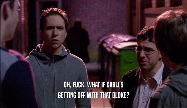 OH, FUCK. WHAT IF CARLI'S GETTING OFF WITH THAT BLOKE? 