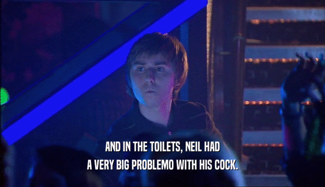 AND IN THE TOILETS, NEIL HAD A VERY BIG PROBLEMO WITH HIS COCK. 