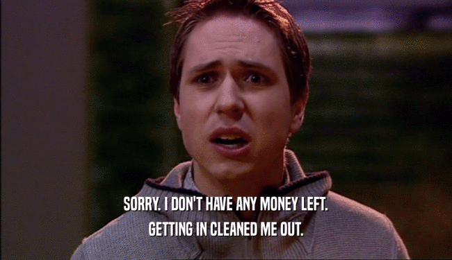 SORRY. I DON'T HAVE ANY MONEY LEFT. GETTING IN CLEANED ME OUT. 
