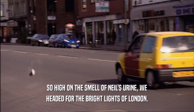 SO HIGH ON THE SMELL OF NEIL'S URINE, WE HEADED FOR THE BRIGHT LIGHTS OF LONDON. 