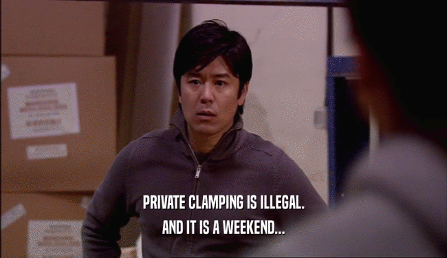 PRIVATE CLAMPING IS ILLEGAL. AND IT IS A WEEKEND... 