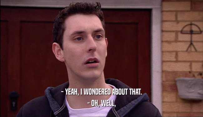 - YEAH, I WONDERED ABOUT THAT. - OH, WELL, 
