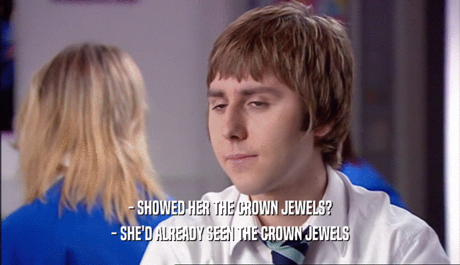 - SHOWED HER THE CROWN JEWELS? - SHE'D ALREADY SEEN THE CROWN JEWELS 