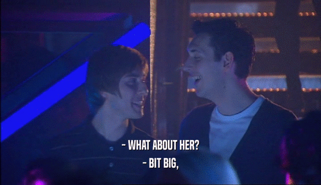 - WHAT ABOUT HER? - BIT BIG, 