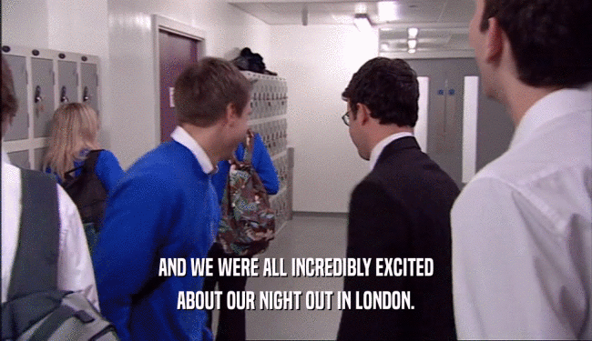 AND WE WERE ALL INCREDIBLY EXCITED
 ABOUT OUR NIGHT OUT IN LONDON.
 