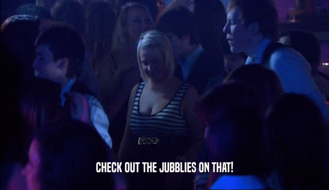 CHECK OUT THE JUBBLIES ON THAT!  