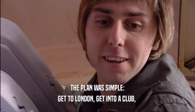 THE PLAN WAS SIMPLE:
 GET TO LONDON, GET INTO A CLUB, 
 