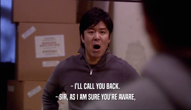 - I'LL CALL YOU BACK. - SIR, AS I AM SURE YOU'RE AWARE, 