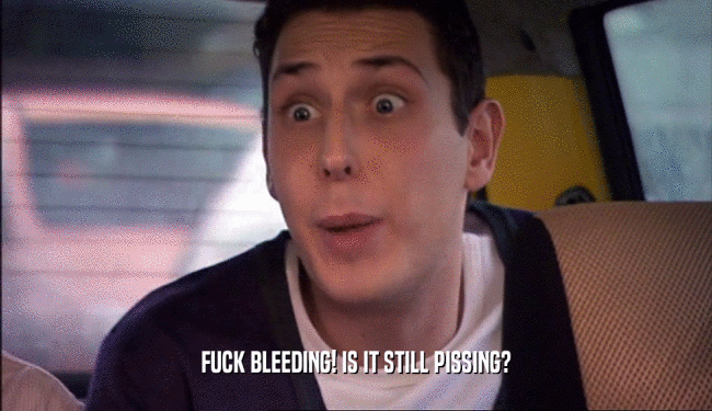 FUCK BLEEDING! IS IT STILL PISSING?  