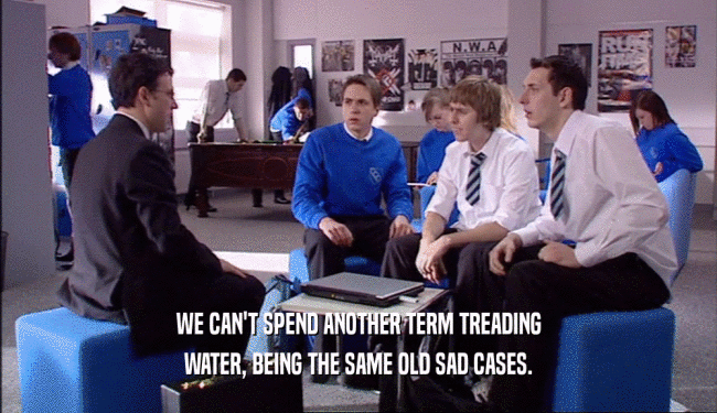 WE CAN'T SPEND ANOTHER TERM TREADING WATER, BEING THE SAME OLD SAD CASES. 