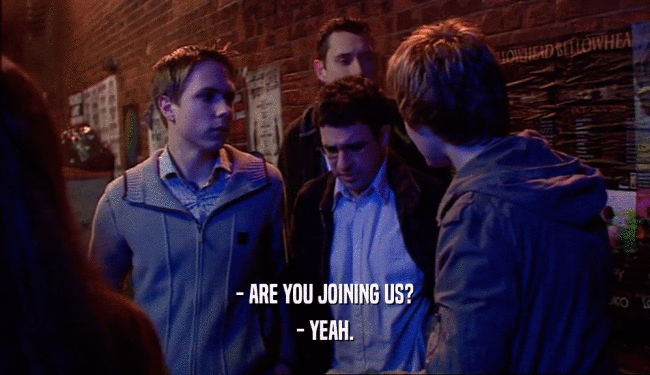 - ARE YOU JOINING US? - YEAH. 