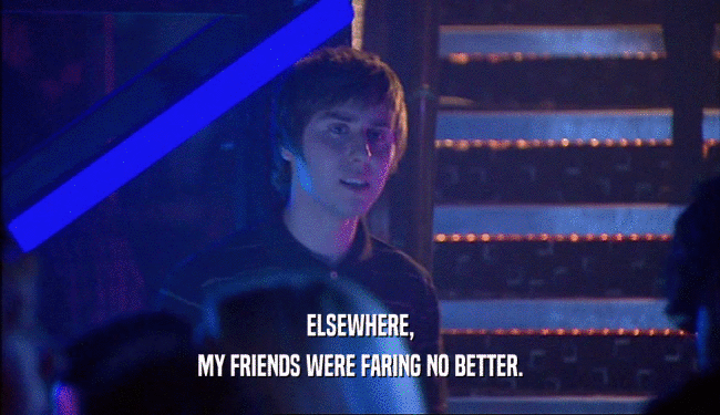 ELSEWHERE, MY FRIENDS WERE FARING NO BETTER. 