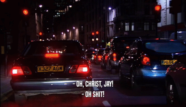 - OH, CHRIST, JAY! - OH SHIT! 