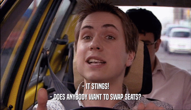 - IT STINGS! - DOES ANYBODY WANT TO SWAP SEATS? 