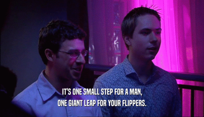 IT'S ONE SMALL STEP FOR A MAN, ONE GIANT LEAP FOR YOUR FLIPPERS. 
