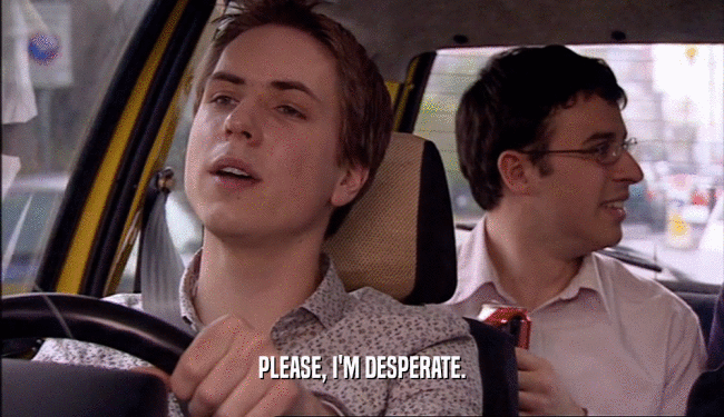 PLEASE, I'M DESPERATE.  
