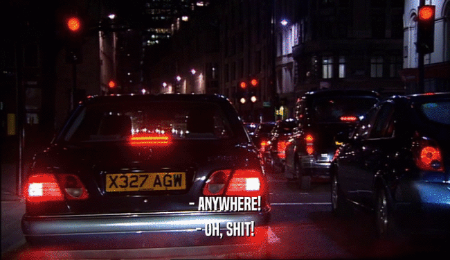 - ANYWHERE! - OH, SHIT! 