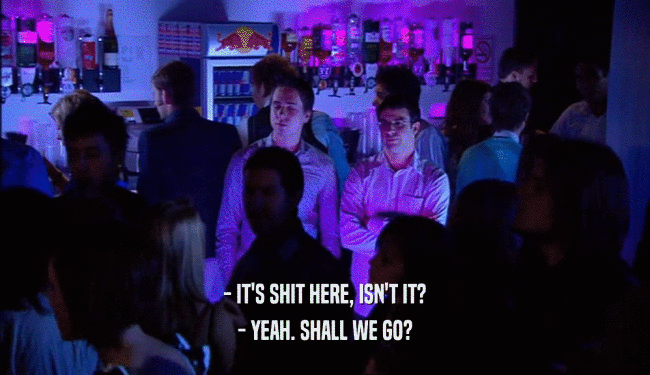 - IT'S SHIT HERE, ISN'T IT? - YEAH. SHALL WE GO? 